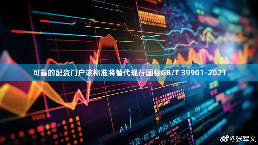 可靠的配资门户该标准将替代现行国标GB/T 39901-2021