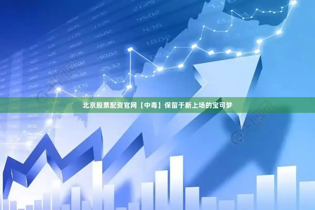 北京股票配资官网【中毒】保留于新上场的宝可梦
