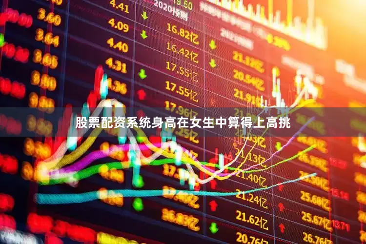 股票配资系统身高在女生中算得上高挑