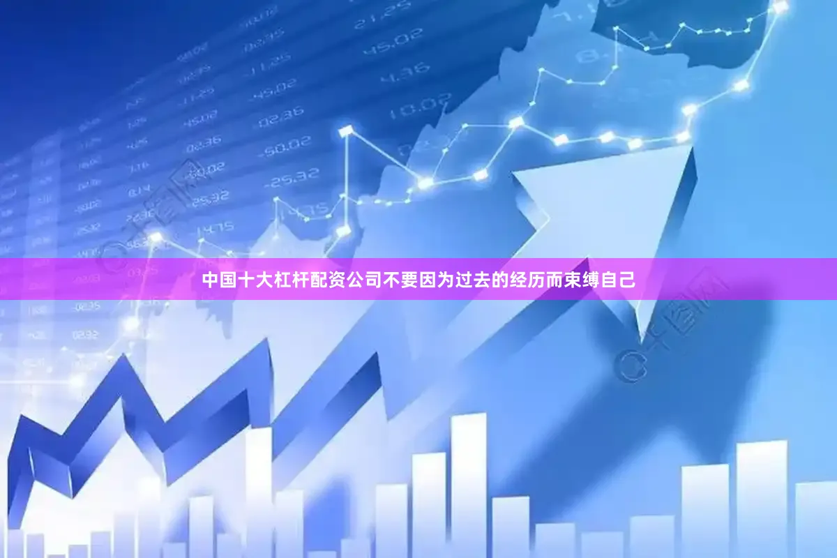 中国十大杠杆配资公司不要因为过去的经历而束缚自己