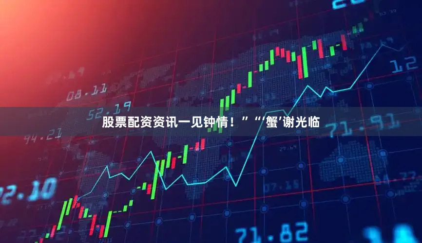 股票配资资讯一见钟情！”“‘蟹’谢光临