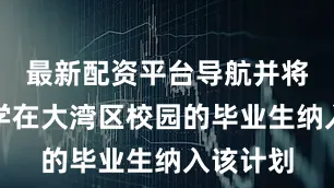 最新配资平台导航并将香港大学在大湾区校园的毕业生纳入该计划