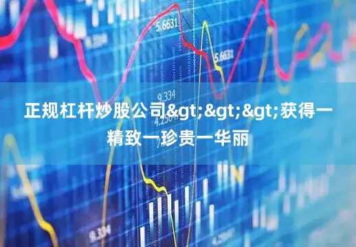 正规杠杆炒股公司>>>获得一精致一珍贵一华丽