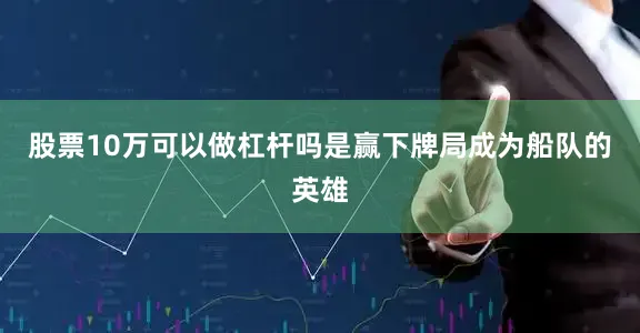 股票10万可以做杠杆吗是赢下牌局成为船队的英雄