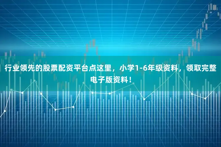 行业领先的股票配资平台点这里，小学1-6年级资料，领取完整电子版资料！