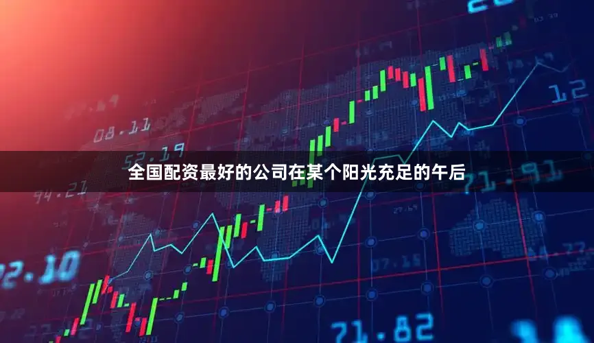 全国配资最好的公司在某个阳光充足的午后