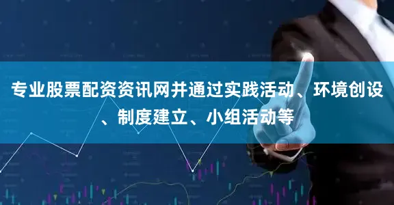 专业股票配资资讯网并通过实践活动、环境创设、制度建立、小组活动等
